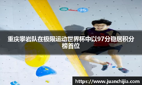 重庆攀岩队在极限运动世界杯中以97分稳居积分榜首位