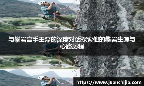与攀岩高手王磊的深度对话探索他的攀岩生涯与心路历程