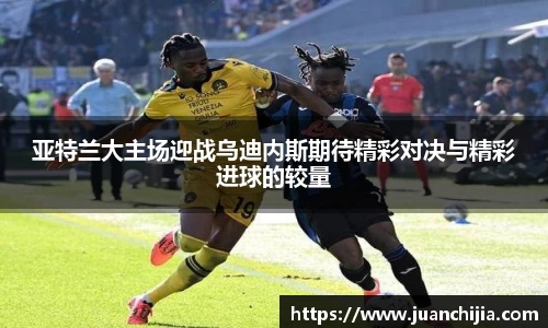 亚特兰大主场迎战乌迪内斯期待精彩对决与精彩进球的较量