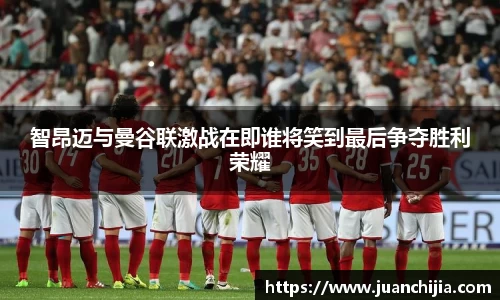 智昂迈与曼谷联激战在即谁将笑到最后争夺胜利荣耀