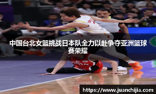 中国台北女篮挑战日本队全力以赴争夺亚洲篮球赛荣耀