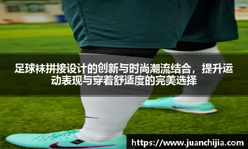 足球袜拼接设计的创新与时尚潮流结合，提升运动表现与穿着舒适度的完美选择