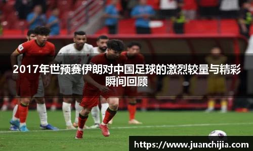 2017年世预赛伊朗对中国足球的激烈较量与精彩瞬间回顾